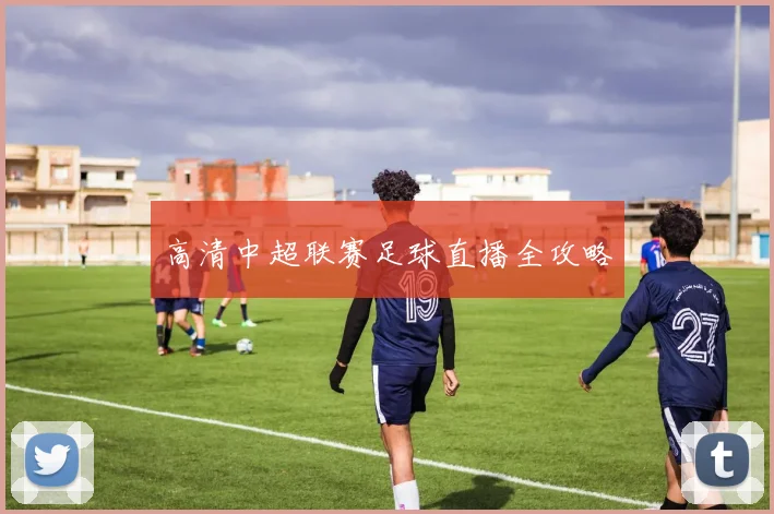 高清中超联赛足球直播全攻略