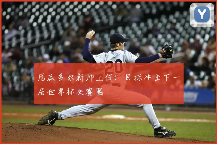 厄瓜多尔新帅上任：目标冲击下一届世界杯决赛圈