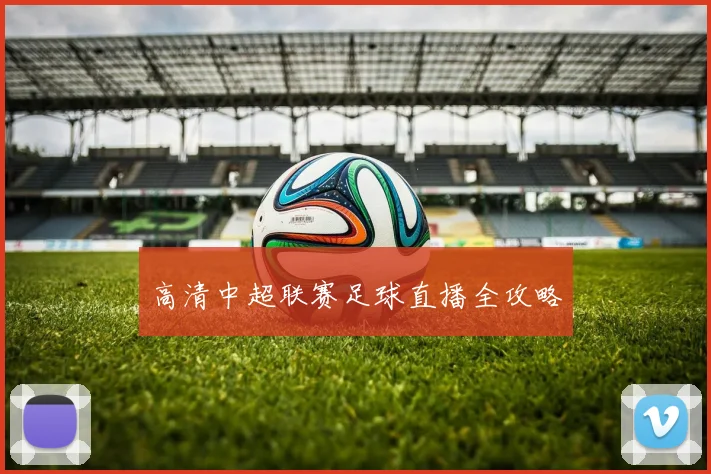 高清中超联赛足球直播全攻略