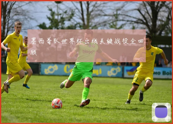 墨西哥队世界杯出线关键战役全回顾