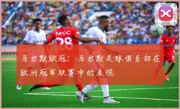 马尔默欧冠：马尔默足球俱乐部在欧洲冠军联赛中的表现