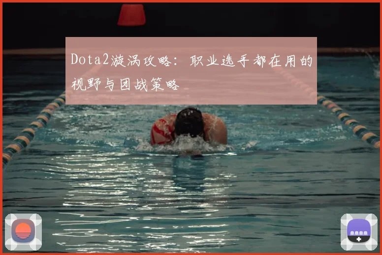 Dota2漩涡攻略:职业选手都在用的视野与团战策略